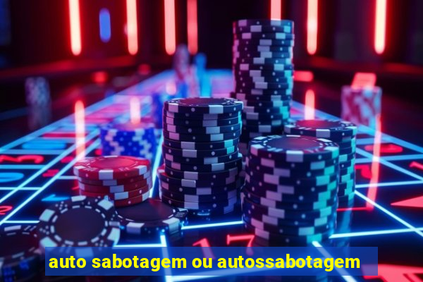 auto sabotagem ou autossabotagem